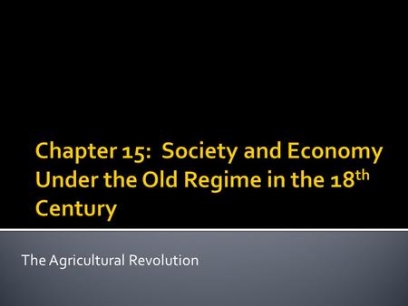 The Agricultural Revolution.  Ancien Régime—life and institutions of pre- revolutionary (late 18 th century) Europe.  Tradition  Aristocracy—1-5% of.