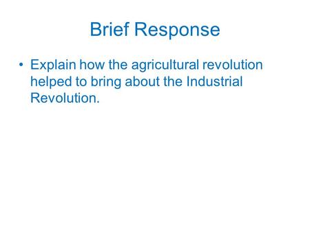 Brief Response Explain how the agricultural revolution helped to bring about the Industrial Revolution.