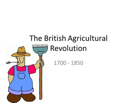 The British Agricultural Revolution 1700 - 1850. What is a revolution? A revolution is any fundamental change or reversal of conditions, a great and sometimes.