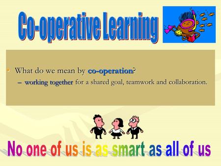 What do we mean by co-operation?What do we mean by co-operation? –working together for a shared goal, teamwork and collaboration.