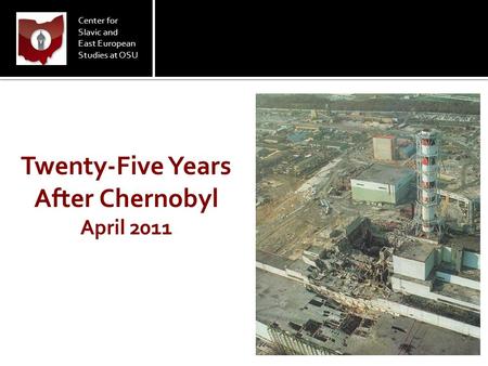 Center for Slavic and East European Studies at OSU Twenty-Five Years After Chernobyl April 2011.