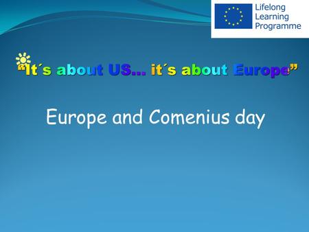 Europe and Comenius day. Europe day Each school commemorated Europe Day. Various activities and workshops were held, such as International Breakfast -