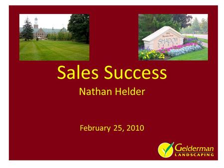 Sales Success Nathan Helder February 25, 2010. 2010 - 55 years in Business – 3 rd – Generation Family Business 3 Divisions: Landscape Design Construction,