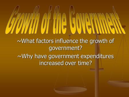 ~What factors influence the growth of government? ~Why have government expenditures increased over time?