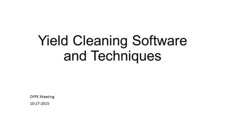 Yield Cleaning Software and Techniques OFPE Meeting 10-27-2015.