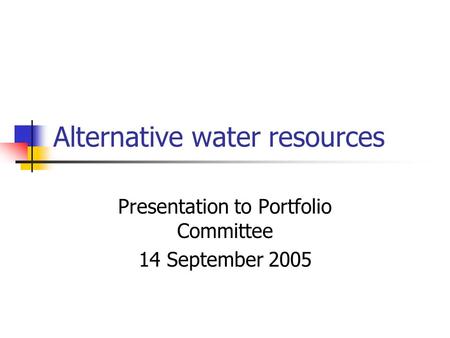 Alternative water resources Presentation to Portfolio Committee 14 September 2005.