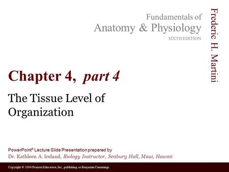 Copyright © 2004 Pearson Education, Inc., publishing as Benjamin Cummings Fundamentals of Anatomy & Physiology SIXTH EDITION Frederic H. Martini PowerPoint.