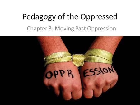 Pedagogy of the Oppressed Chapter 3: Moving Past Oppression.