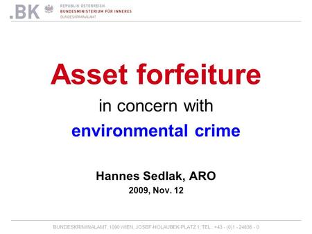 BUNDESKRIMINALAMT, 1090 WIEN, JOSEF-HOLAUBEK-PLATZ 1; TEL.: +43 - (0)1 - 24836 - 0 Asset forfeiture in concern with environmental crime Hannes Sedlak,