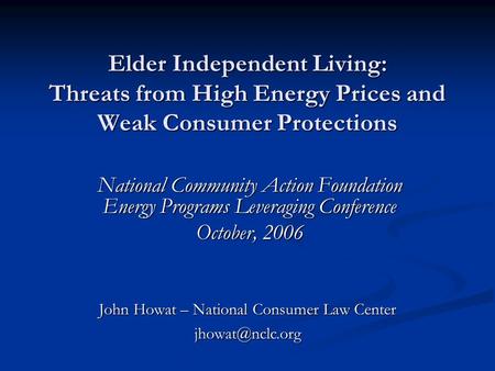 Elder Independent Living: Threats from High Energy Prices and Weak Consumer Protections National Community Action Foundation Energy Programs Leveraging.