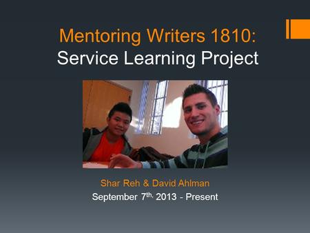 Mentoring Writers 1810: Service Learning Project Shar Reh & David Ahlman September 7 th, 2013 - Present.