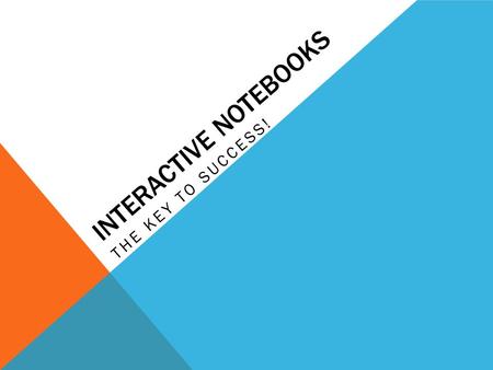 INTERACTIVE NOTEBOOKS THE KEY TO SUCCESS!. HAVE YOU EVER HEARD YOURSELF SAY… “I can’t find my notes/homework/quiz!” “I can’t remember what we did in class.