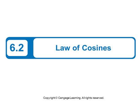 Copyright © Cengage Learning. All rights reserved. 6.2 Law of Cosines.