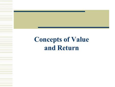 Concepts of Value and Return. Lecture Objectives  Understand what gives money its time value.  Explain the methods of calculating present and future.