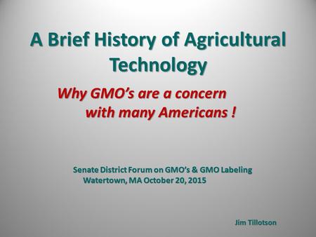 A Brief History of Agricultural Technology Senate District Forum on GMO’s & GMO Labeling Senate District Forum on GMO’s & GMO Labeling Watertown, MA October.