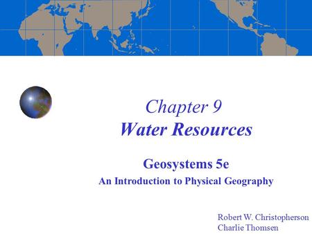 Chapter 9 Water Resources Geosystems 5e An Introduction to Physical Geography Robert W. Christopherson Charlie Thomsen.