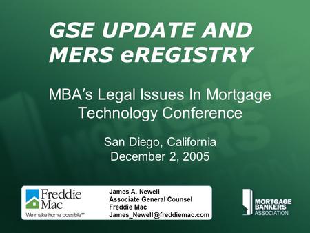 GSE UPDATE AND MERS eREGISTRY MBA ’ s Legal Issues In Mortgage Technology Conference San Diego, California December 2, 2005 James A. Newell Associate General.