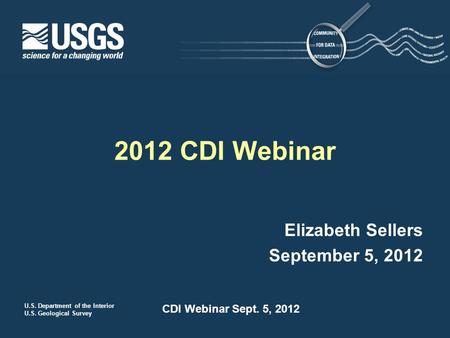 U.S. Department of the Interior U.S. Geological Survey CDI Webinar Sept. 5, 2012 Elizabeth Sellers September 5, 2012 2012 CDI Webinar.