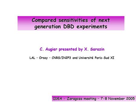 Compared sensitivities of next generation DBD experiments IDEA - Zaragoza meeting – 7-8 November 2005 C. Augier presented by X. Sarazin LAL – Orsay – CNRS/IN2P3.