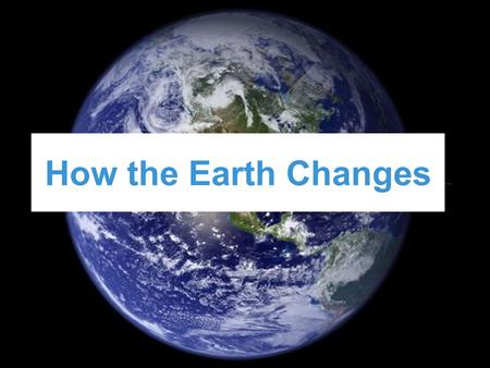 How the Earth Changes. Big Idea Changes to the earth can be a slow process or a rapid process.