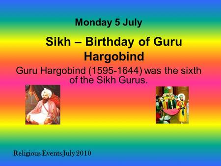 Religious Events July 2010 Guru Hargobind (1595-1644) was the sixth of the Sikh Gurus. Monday 5 July Sikh – Birthday of Guru Hargobind.