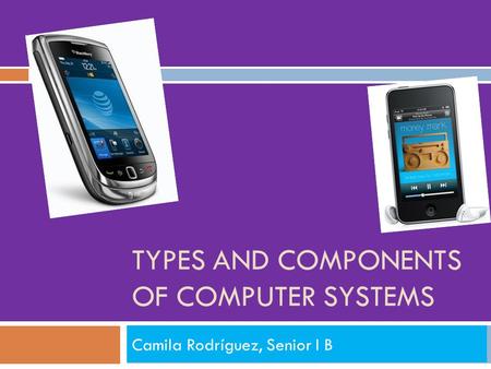 TYPES AND COMPONENTS OF COMPUTER SYSTEMS Camila Rodríguez, Senior I B.