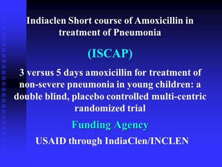 Indiaclen Short course of Amoxicillin in treatment of Pneumonia (ISCAP) 3 versus 5 days amoxicillin for treatment of non-severe pneumonia in young children: