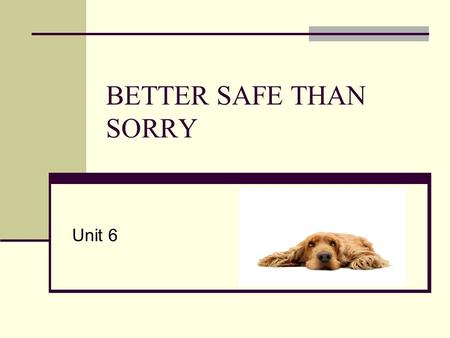 BETTER SAFE THAN SORRY Unit 6. Which item do you think is the most/least useful? How often do you/your parents use these items? What other pieces of equipment.