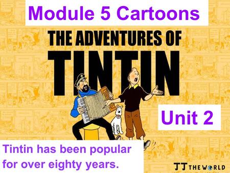 Tintin has been popular for over eighty years. Unit 2 Module 5 Cartoons.