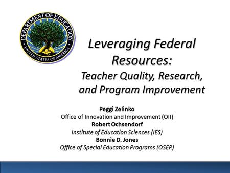 Leveraging Federal Resources: Teacher Quality, Research, and Program Improvement Peggi Zelinko Office of Innovation and Improvement (OII) Robert Ochsendorf.