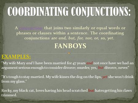 A conjunction that joins two similarly or equal words or phrases or clauses within a sentence. The coordinating conjunctions are and, but, for, nor, or,