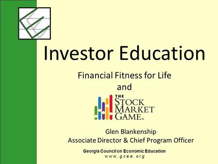 Georgia Council on Economic Education w w w. g c e e. o r g Glen Blankenship Associate Director & Chief Program Officer I nvestor E ducation Financial.