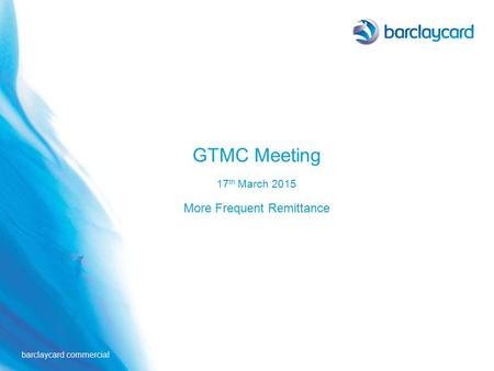 GTMC Meeting 17th March 2015 More Frequent Remittance