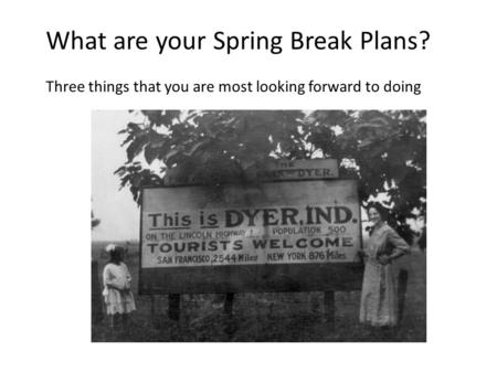 What are your Spring Break Plans? Three things that you are most looking forward to doing.