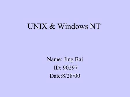 UNIX & Windows NT Name: Jing Bai ID: 90297 Date:8/28/00.