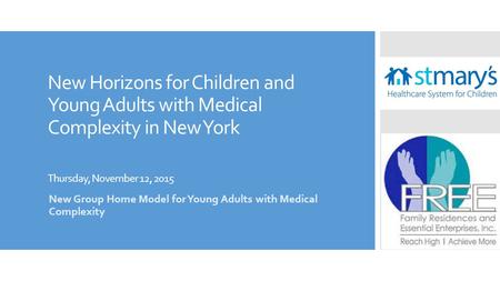 New Horizons for Children and Young Adults with Medical Complexity in New York Thursday, November 12, 2015 New Group Home Model for Young Adults with Medical.