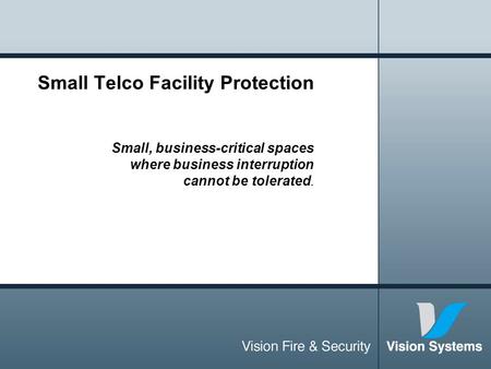 Small Telco Facility Protection Small, business-critical spaces where business interruption cannot be tolerated.