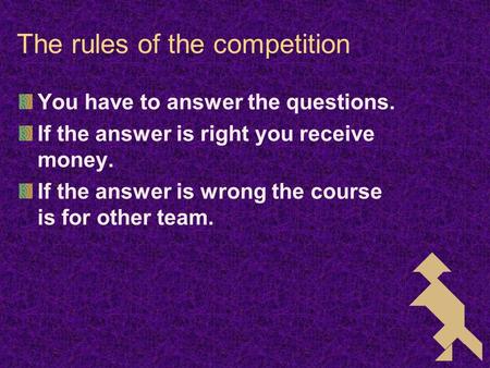 The rules of the competition You have to answer the questions. If the answer is right you receive money. If the answer is wrong the course is for other.