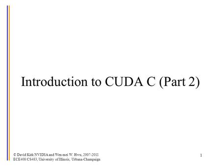 © David Kirk/NVIDIA and Wen-mei W. Hwu, 2007-2011 ECE408/CS483, University of Illinois, Urbana-Champaign 1 Introduction to CUDA C (Part 2)