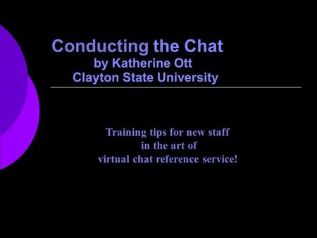 Conducting the Chat by Katherine Ott Clayton State University Training tips for new staff in the art of virtual chat reference service!