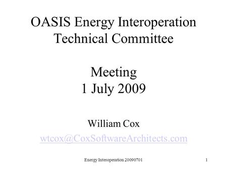 Energy Interoperation 200907011 OASIS Energy Interoperation Technical Committee Meeting 1 July 2009 William Cox