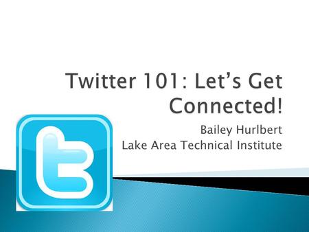 Bailey Hurlbert Lake Area Technical Institute.  Consists of 140-character “tweets”  Your username is called a “handle”  A “hashtag” is utilized to.