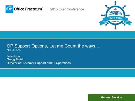 2015 User Conference OP Support Options, Let me Count the ways... April 25, 2015 Presented by: Gregg Moist Director of Customer Support and IT Operations.