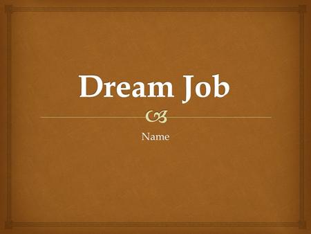 Name.   About YOU! History   Name  Explain Dream Job.