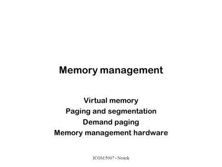 ICOM 5007 - Noack Memory management Virtual memory Paging and segmentation Demand paging Memory management hardware.