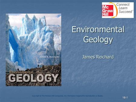 16-1 Environmental Geology James Reichard Copyright © The McGraw-Hill Companies, Inc. Permission required for reproduction or display.