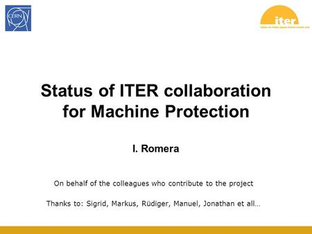 Status of ITER collaboration for Machine Protection I. Romera On behalf of the colleagues who contribute to the project Thanks to: Sigrid, Markus, Rüdiger,