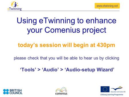 Using eTwinning to enhance your Comenius project today’s session will begin at 430pm please check that you will be able to hear us by clicking ‘Tools’