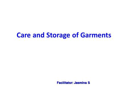 Care and Storage of Garments Facilitator: Jasmina S.