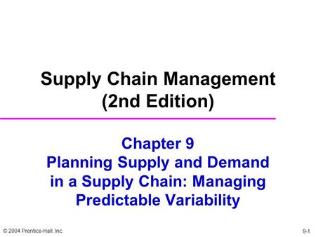 © 2004 Prentice-Hall, Inc. 9-1 Chapter 9 Planning Supply and Demand in a Supply Chain: Managing Predictable Variability Supply Chain Management (2nd Edition)